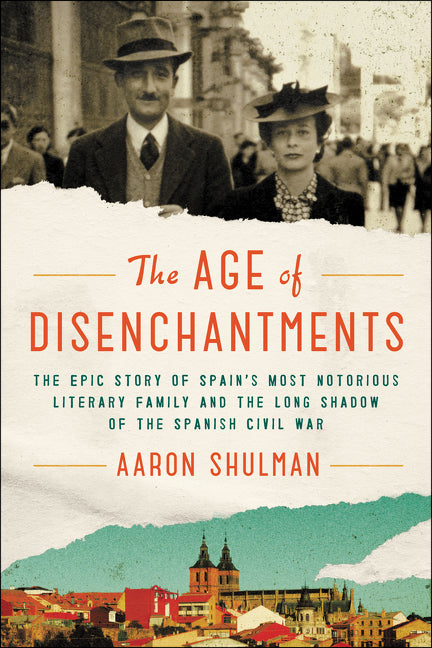 The Age of Disenchantments : The Epic Story of Spain's Most Notorious Literary Family and the Long Shadow of the Spanish Civil War