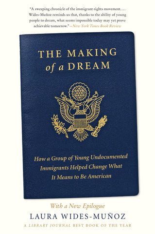 The Making of a Dream : How a Group of Young Undocumented Immigrants Helped Change What It Means to Be American