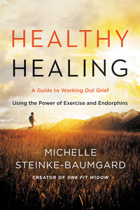 Healthy Healing : A Guide to Working Out Grief Using the Power of Exercise and Endorphins