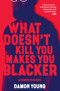 What Doesn't Kill You Makes You Blacker : A Memoir in Essays