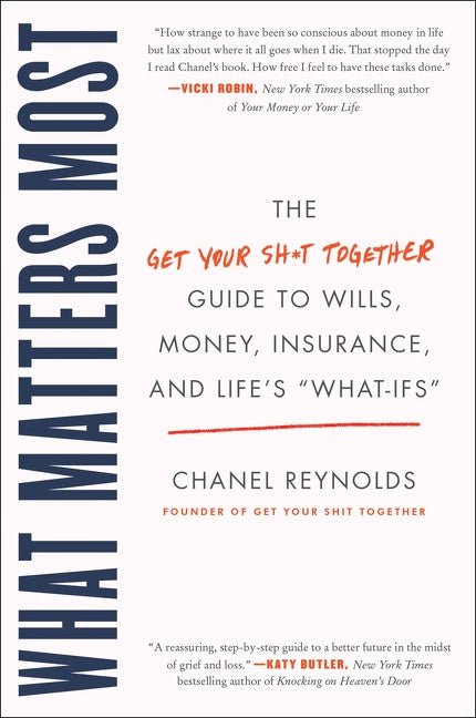 What Matters Most : The Get Your Shit Together Guide to Wills, Money, Insurance, and Life's "What-ifs"