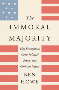 The Immoral Majority : Why Evangelicals Chose Political Power over Christian Values