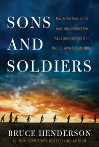 Sons and Soldiers : The Untold Story of the Jews Who Escaped the Nazis and Returned with the U.S. Army to Fight Hitler