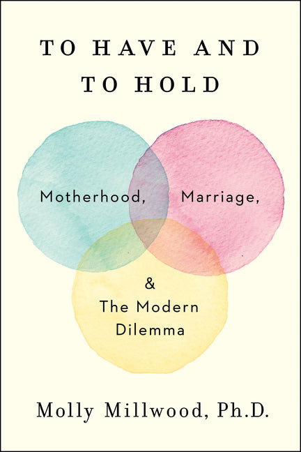 To Have and to Hold : Motherhood, Marriage, and the Modern Dilemma
