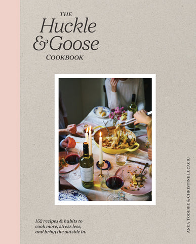 The Huckle & Goose Cookbook : 152 Recipes and Habits to Cook More, Stress Less, and Bring the Outside In