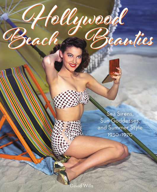 Hollywood Beach Beauties : Sea Sirens, Sun Goddesses, and Summer Style 1930-1970