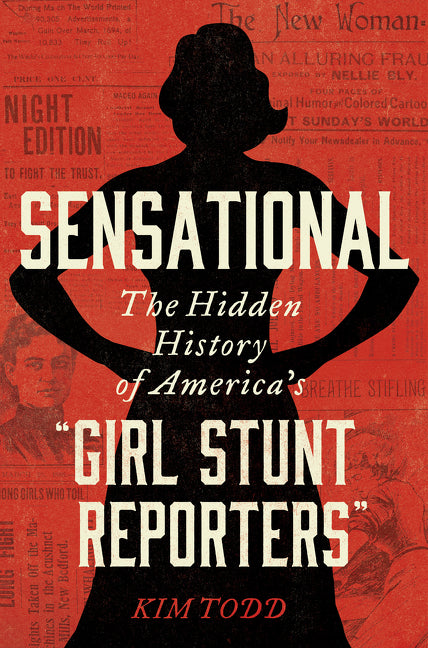 Sensational : The Hidden History of America's “Girl Stunt Reporters”