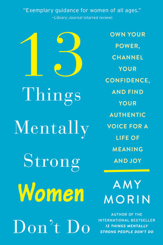 13 Things Mentally Strong Women Don't Do : Own Your Power, Channel Your Confidence, and Find Your Authentic Voice for a Life of Meaning and Joy