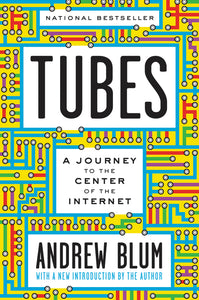 Tubes : A Journey to the Center of the Internet with a New Introduction by the Author