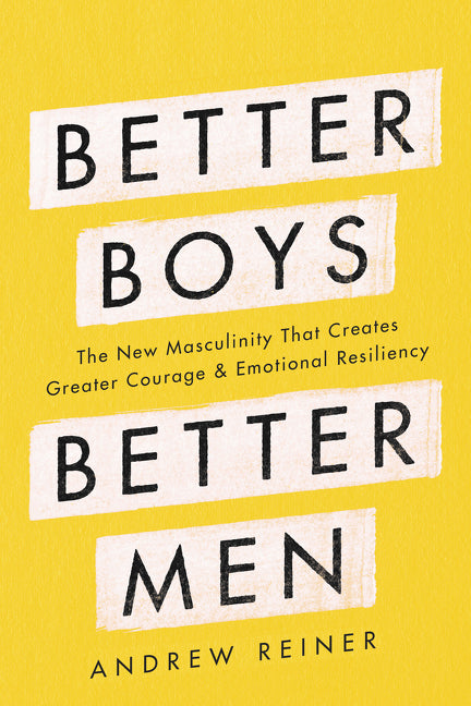 Better Boys, Better Men : The New Masculinity That Creates Greater Courage and Emotional Resiliency