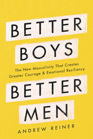 Better Boys, Better Men : The New Masculinity That Creates Greater Courage and Emotional Resiliency