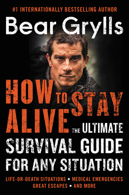 How to Stay Alive : The Ultimate Survival Guide for Any Situation