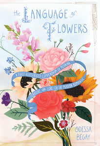 The Language of Flowers : A Fully Illustrated Compendium of Meaning, Literature, and Lore for the Modern Romantic