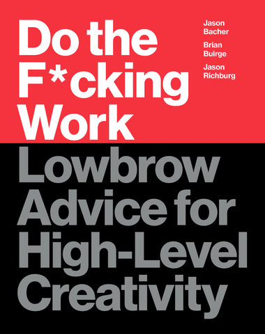 Do the F*cking Work : Lowbrow Advice for High-Level Creativity