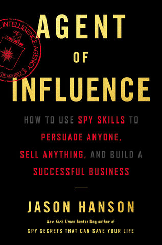 Agent of Influence : How to Use Spy Skills to Persuade Anyone, Sell Anything, and Build a Successful Business