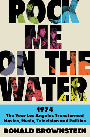 Rock Me on the Water : 1974-The Year Los Angeles Transformed Movies, Music, Television, and Politics