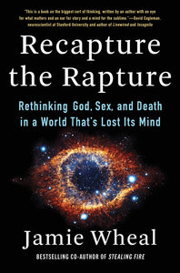 Recapture the Rapture : Rethinking God, Sex, and Death in a World That's Lost Its Mind