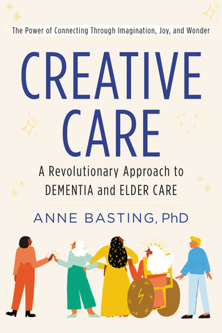 Creative Care : A Revolutionary Approach to Dementia and Elder Care