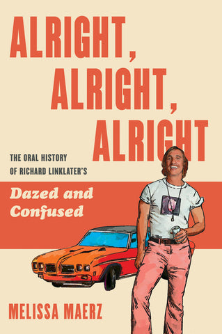 Alright, Alright, Alright : The Oral History of Richard Linklater's Dazed and Confused