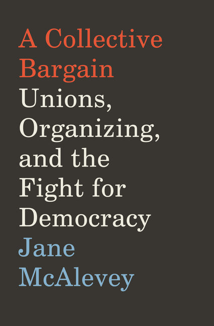 A Collective Bargain : Unions, Organizing, and the Fight for Democracy