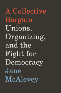 A Collective Bargain : Unions, Organizing, and the Fight for Democracy