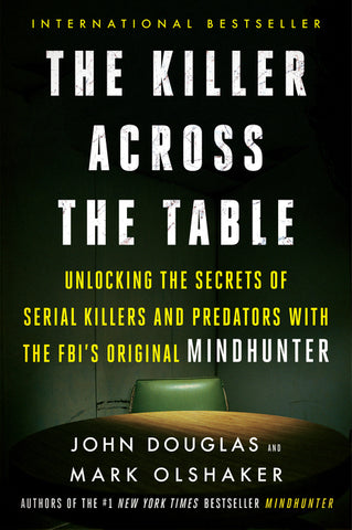 The Killer Across the Table : Unlocking the Secrets of Serial Killers and Predators with the FBI's Original Mindhunter