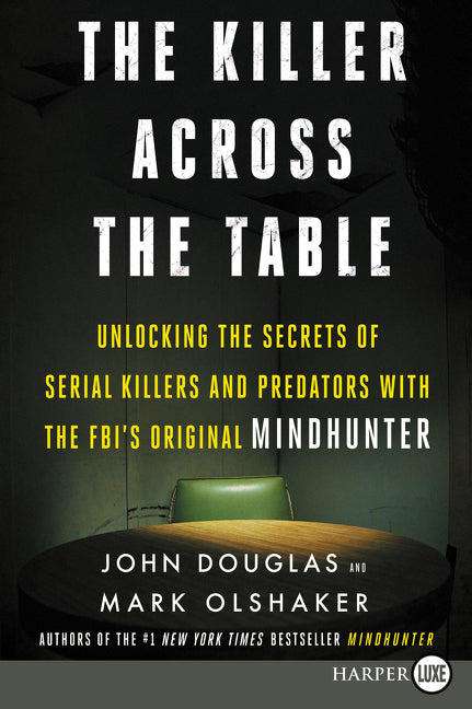 The Killer Across the Table : Unlocking the Secrets of Serial Killers and Predators with the FBI's Original Mindhunter