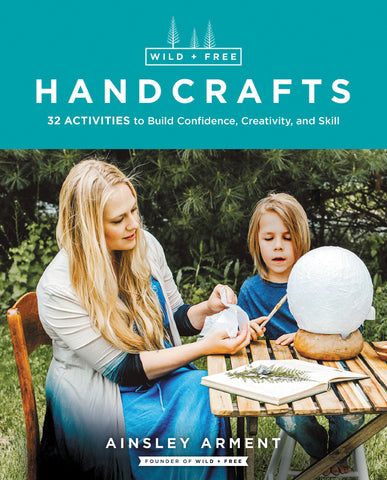 Wild and Free Handcrafts : 32 Activities to Build Confidence, Creativity, and Skill