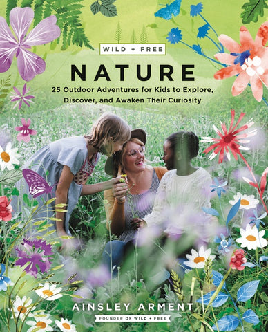 Wild and Free Nature : 25 Outdoor Adventures for Kids to Explore, Discover, and Awaken Their Curiosity