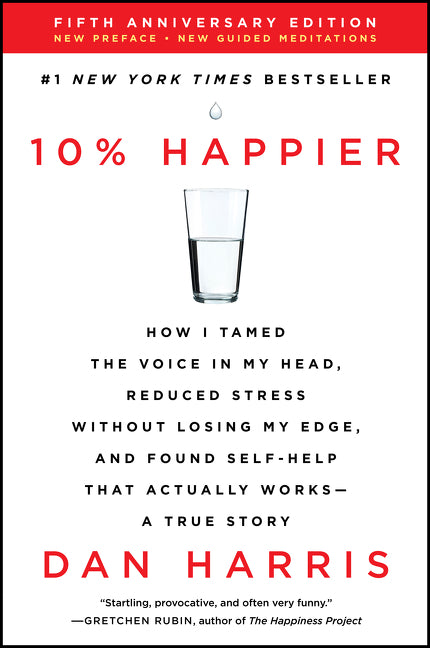 10% Happier Revised Edition : How I Tamed the Voice in My Head, Reduced Stress Without Losing My Edge, and Found Self-Help That Actually Works--A True Story