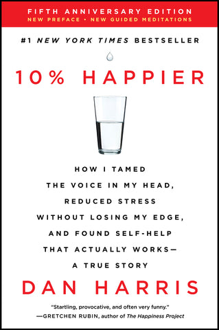10% Happier Revised Edition : How I Tamed the Voice in My Head, Reduced Stress Without Losing My Edge, and Found Self-Help That Actually Works--A True Story