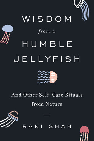 Wisdom from a Humble Jellyfish : And Other Self-Care Rituals from Nature