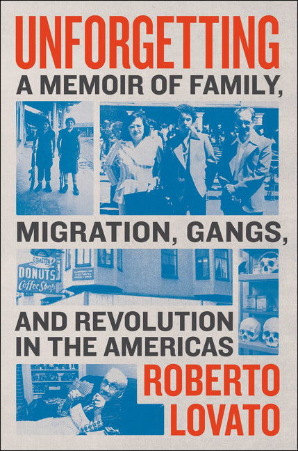 Unforgetting : A Memoir of Family, Migration, Gangs, and Revolution in the Americas