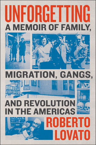 Unforgetting : A Memoir of Family, Migration, Gangs, and Revolution in the Americas