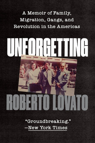 Unforgetting : A Memoir of Family, Migration, Gangs, and Revolution in the Americas