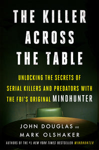 The Killer Across the Table : Unlocking the Secrets of Serial Killers and Predators with the FBI's Original Mindhunter