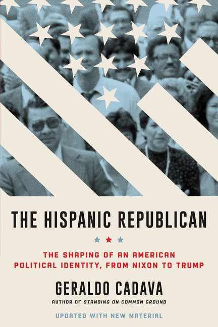 The Hispanic Republican : The Shaping of an American Political Identity, from Nixon to Trump