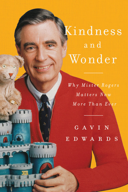 Kindness and Wonder : Why Mister Rogers Matters Now More Than Ever