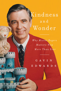 Kindness and Wonder : Why Mister Rogers Matters Now More Than Ever