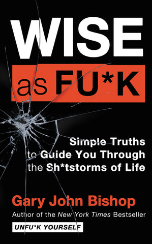 Wise as Fu*k : Simple Truths to Guide You Through the Sh*tstorms of Life