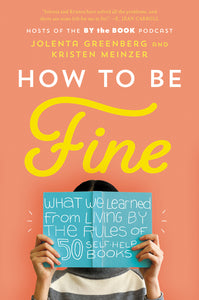 How to Be Fine : What We Learned from Living by the Rules of 50 Self-Help Books