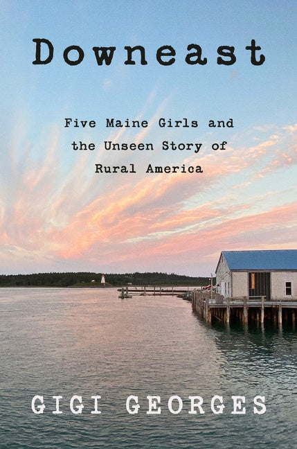 Downeast : Five Maine Girls and the Unseen Story of Rural America