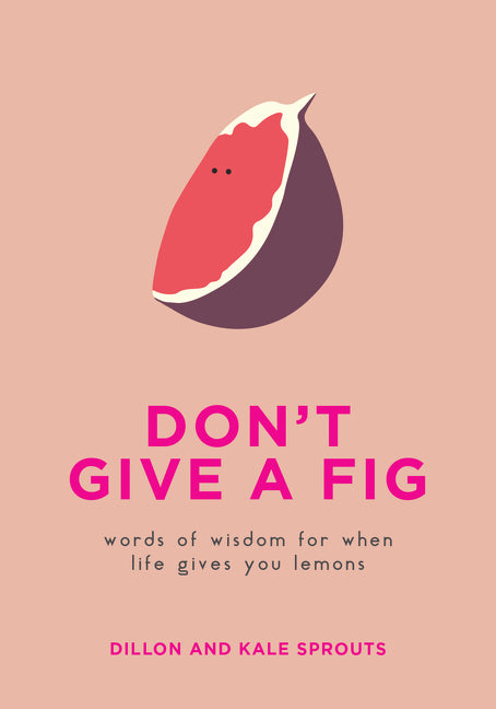 Don't Give a Fig : Words of Wisdom for When Life Gives You Lemons