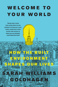 Welcome to Your World : How the Built Environment Shapes Our Lives