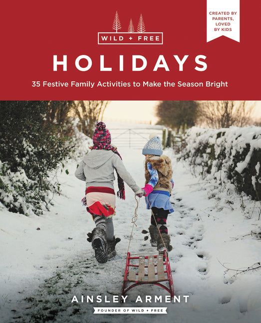 Wild and Free Holidays : 35 Festive Family Activities to Make the Season Bright