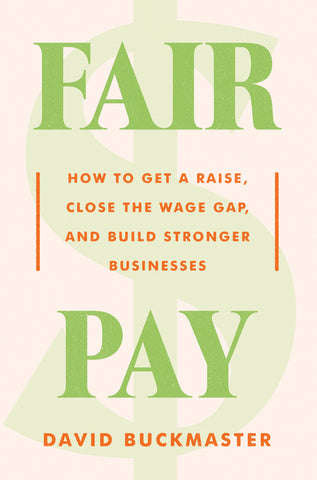 Fair Pay : How to Get a Raise, Close the Wage Gap, and Build Stronger Businesses