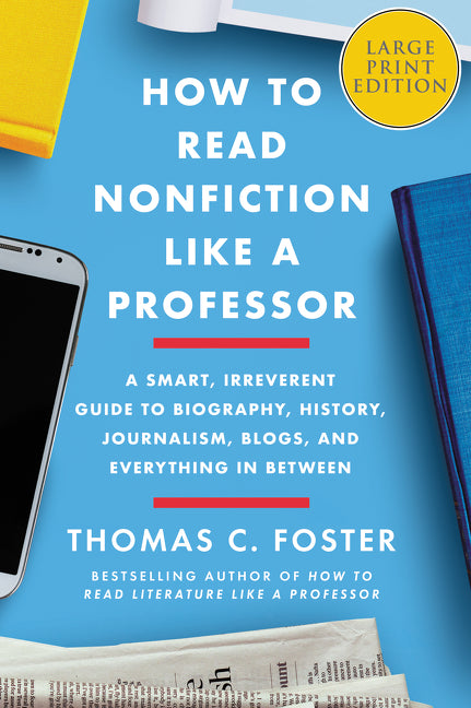 How to Read Nonfiction Like a Professor : A Smart, Irreverent Guide to Biography, History, Journalism, Blogs, and Everything in Between