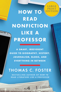 How to Read Nonfiction Like a Professor : A Smart, Irreverent Guide to Biography, History, Journalism, Blogs, and Everything in Between