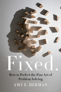 Fixed. : How to Perfect the Fine Art of Problem Solving