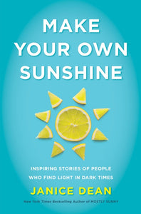 Make Your Own Sunshine : Inspiring Stories of People Who Find Light in Dark Times